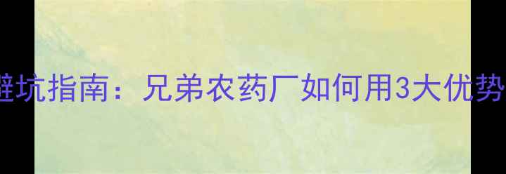 图片 🌱农药批发避坑指南：兄弟农药厂如何用3大优势抢占市场🌱2