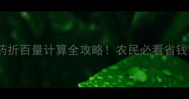 图片 🌱农药折百量计算全攻略！农民必看省钱技巧1