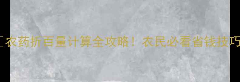 图片 🌱农药折百量计算全攻略！农民必看省钱技巧2