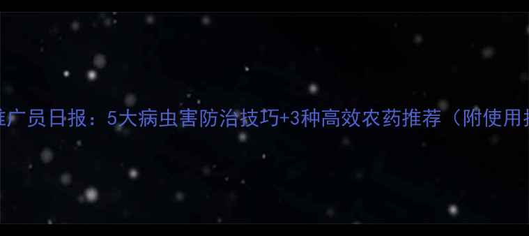 图片 🌱农药推广员日报：5大病虫害防治技巧+3种高效农药推荐（附使用指南）🌱