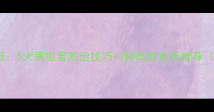 图片 🌱农药推广员日报：5大病虫害防治技巧+3种高效农药推荐（附使用指南）🌱2