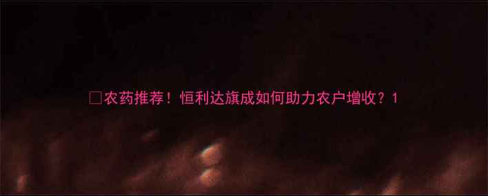 图片 🌱农药推荐！恒利达旗成如何助力农户增收？1