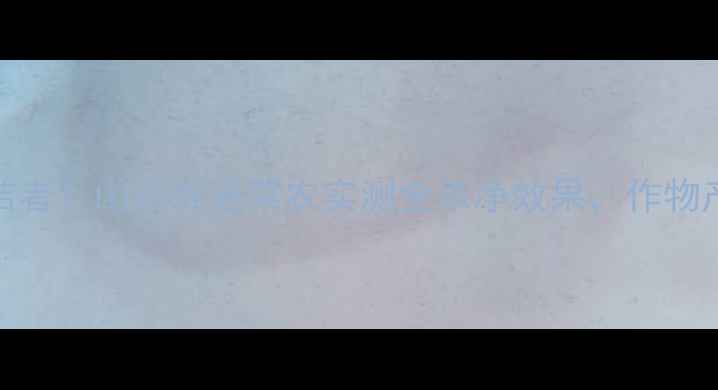 图片 🌱农药残留终结者！山东寿光菜农实测全杀净效果，作物产量翻倍的秘密