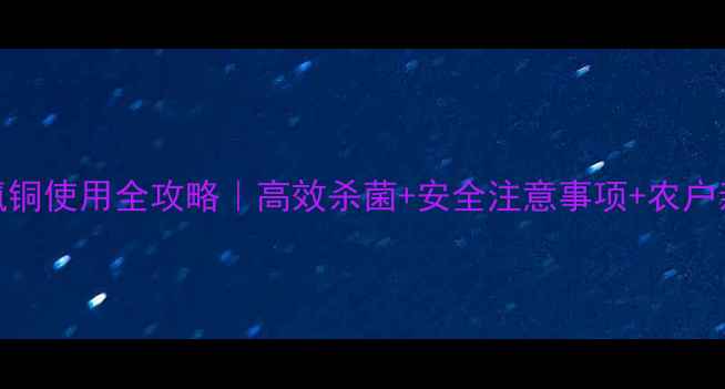 图片 🌱农药洛氨铜使用全攻略｜高效杀菌+安全注意事项+农户亲测技巧！