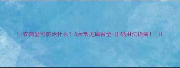 图片 🌱农药爱可防治什么？5大常见病害全+正确用法指南！🌿1