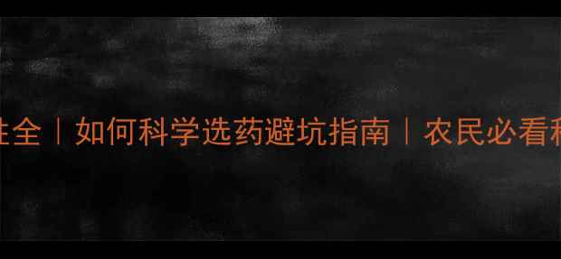 图片 🌱农药特性全｜如何科学选药避坑指南｜农民必看种植攻略🌾