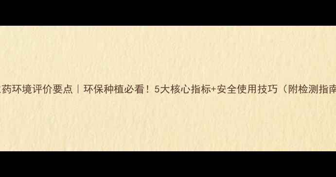 图片 🌱农药环境评价要点｜环保种植必看！5大核心指标+安全使用技巧（附检测指南）2