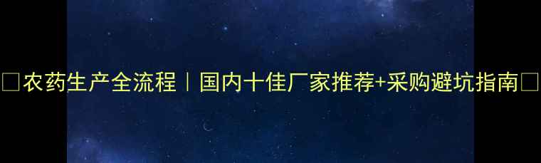 图片 🌱农药生产全流程｜国内十佳厂家推荐+采购避坑指南💡