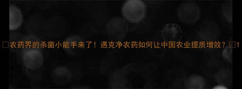 图片 🌱农药界的杀菌小能手来了！遇克净农药如何让中国农业提质增效？🌾1
