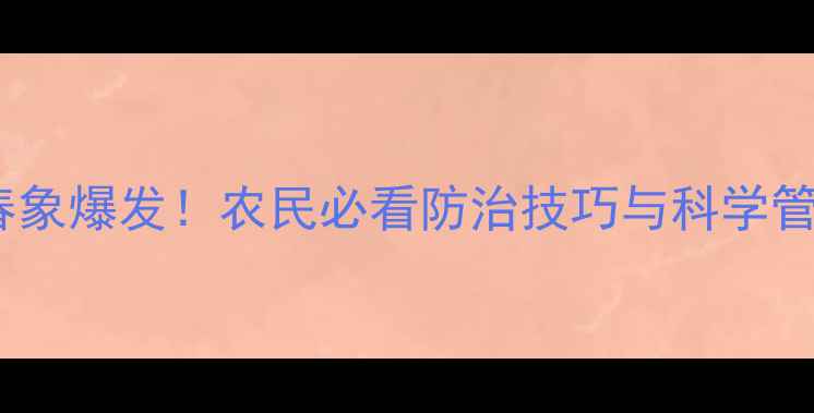 图片 🌱农药盲春象爆发！农民必看防治技巧与科学管理指南🌱2