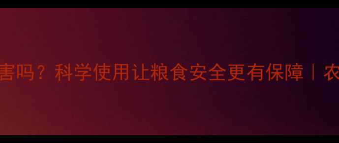 图片 🌱农药真的有害吗？科学使用让粮食安全更有保障｜农业种植全攻略