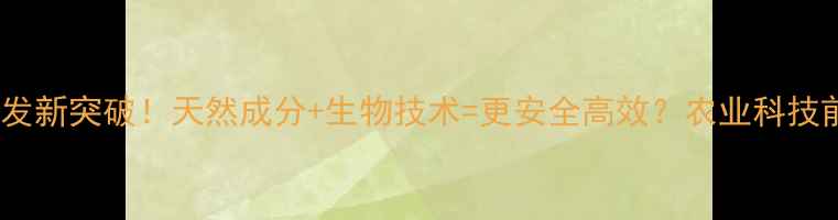 图片 🌱农药研发新突破！天然成分+生物技术=更安全高效？农业科技前沿解读2