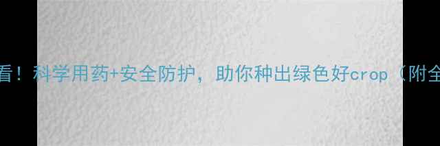 图片 🌱农药管理必看！科学用药+安全防护，助你种出绿色好crop（附全年用药指南）