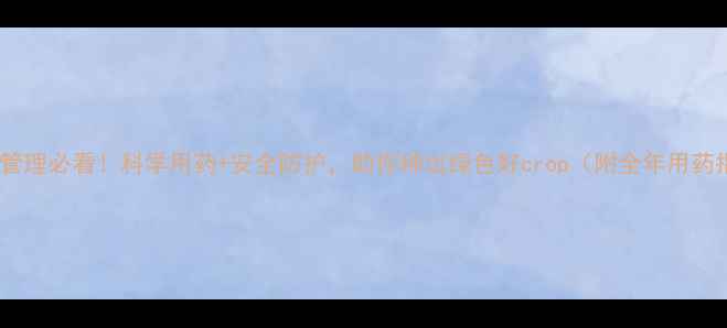 图片 🌱农药管理必看！科学用药+安全防护，助你种出绿色好crop（附全年用药指南）1