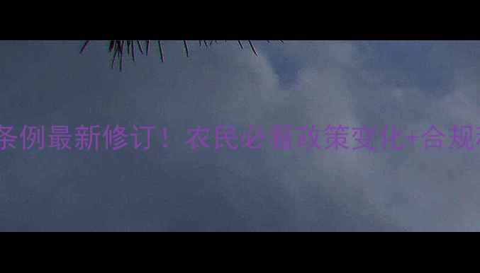 图片 🌱农药管理条例最新修订！农民必看政策变化+合规种植指南🌾1