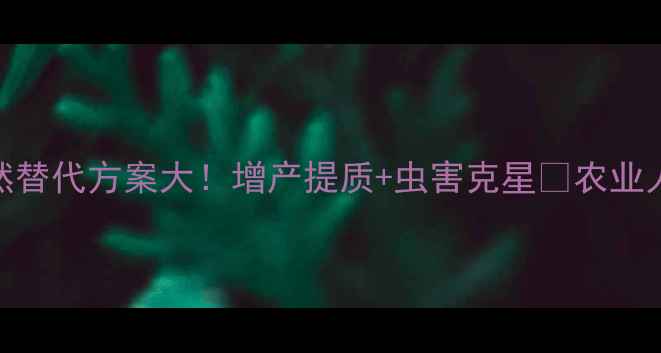 图片 🌱农药肽红天然替代方案大！增产提质+虫害克星💪农业人必看使用指南