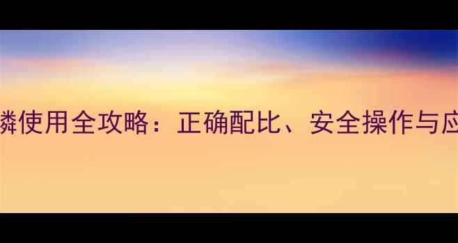 图片 🌱农药草铵膦使用全攻略：正确配比、安全操作与应急处理指南