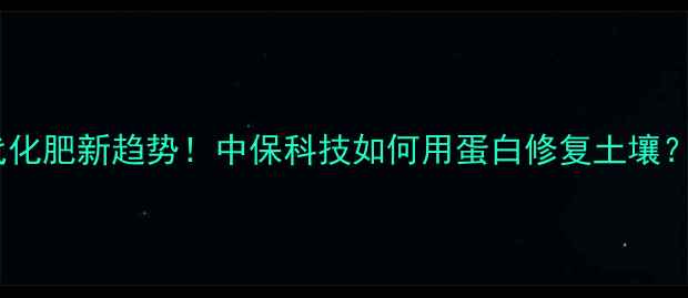 图片 🌱农药蛋白替代化肥新趋势！中保科技如何用蛋白修复土壤？必看农业干货1