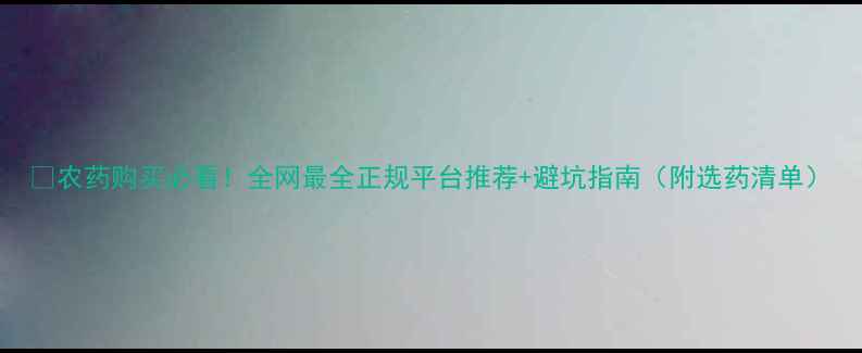 图片 🌱农药购买必看！全网最全正规平台推荐+避坑指南（附选药清单）