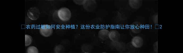 图片 🌱农药过敏如何安全种植？这份农业防护指南让你放心种田！🌿2