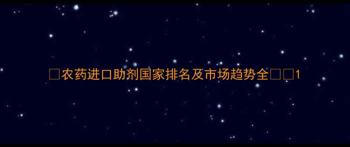 图片 🌱农药进口助剂国家排名及市场趋势全🌍🔍1