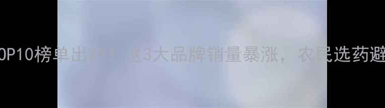 图片 🌱农药销量TOP10榜单出炉！这3大品牌销量暴涨，农民选药避坑指南来了1