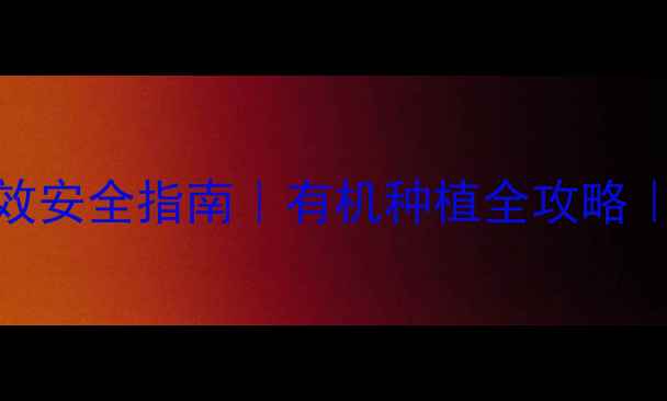 图片 🌱农药除草除虫高效安全指南｜有机种植全攻略｜家庭农场必看技巧