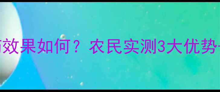 图片 🌱几丁聚糖农药效果如何？农民实测3大优势+使用技巧全！1