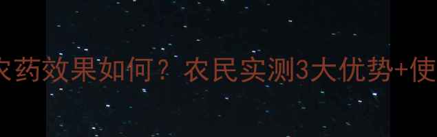 图片 🌱几丁聚糖农药效果如何？农民实测3大优势+使用技巧全！2