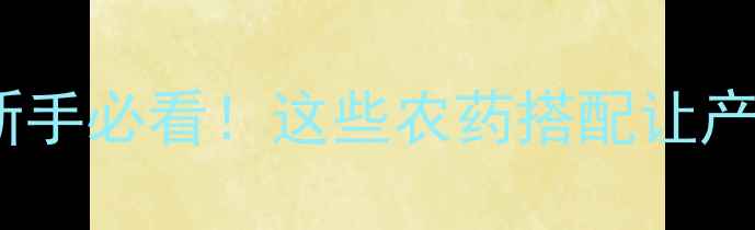 图片 🌱初春作物农药全攻略｜新手必看！这些农药搭配让产量翻倍（附作物分类表）2