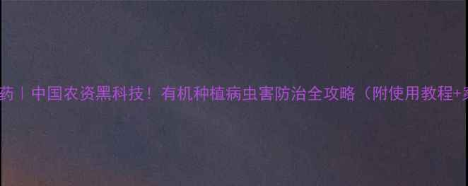 图片 🌱功夫农药｜中国农资黑科技！有机种植病虫害防治全攻略（附使用教程+案例）🌾1
