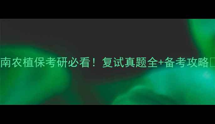 图片 🌱南农植保考研必看！复试真题全+备考攻略🌱1