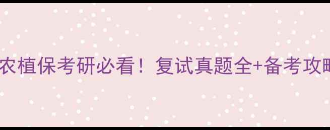 图片 🌱南农植保考研必看！复试真题全+备考攻略🌱2