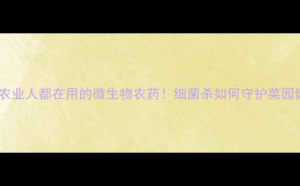 图片 🌱台湾农业人都在用的微生物农药！细菌杀如何守护菜园健康？2