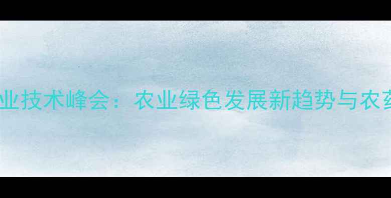 图片 🌱合肥农药行业技术峰会：农业绿色发展新趋势与农药使用指南🌾1