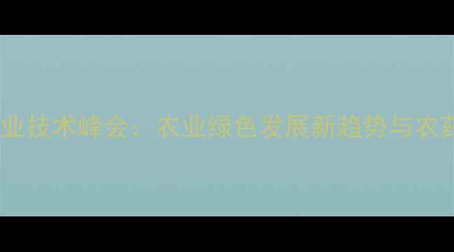 图片 🌱合肥农药行业技术峰会：农业绿色发展新趋势与农药使用指南🌾2