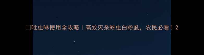 图片 🌱吡虫啉使用全攻略｜高效灭杀蚜虫白粉虱，农民必看！2