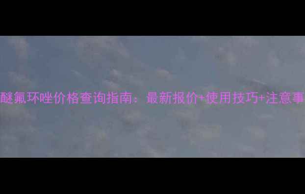 图片 🌱唑醚氟环唑价格查询指南：最新报价+使用技巧+注意事项全