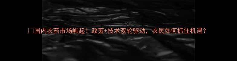 图片 🌱国内农药市场崛起！政策+技术双轮驱动，农民如何抓住机遇？