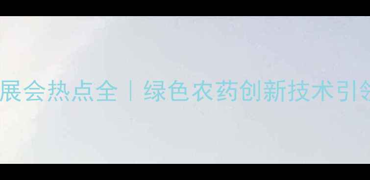 图片 🌱国际农药展会热点全｜绿色农药创新技术引领农业变革1
