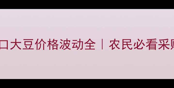 图片 🌱国际进口大豆价格波动全｜农民必看采购指南💰1