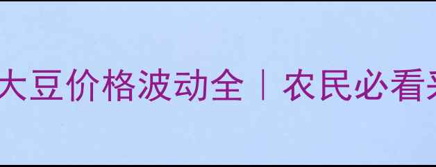 图片 🌱国际进口大豆价格波动全｜农民必看采购指南💰2
