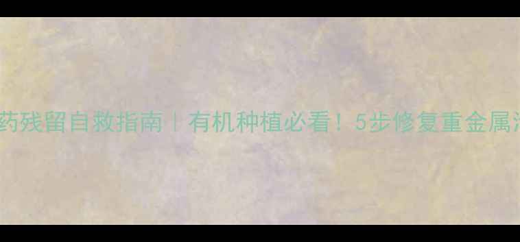 图片 🌱土壤农药残留自救指南｜有机种植必看！5步修复重金属污染土地1