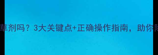 图片 🌱地干能打除草剂吗？3大关键点+正确操作指南，助你除草更高效！1