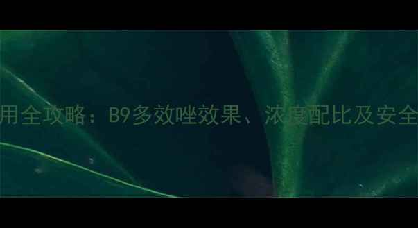 图片 🌱多效唑使用全攻略：B9多效唑效果、浓度配比及安全操作指南🌱