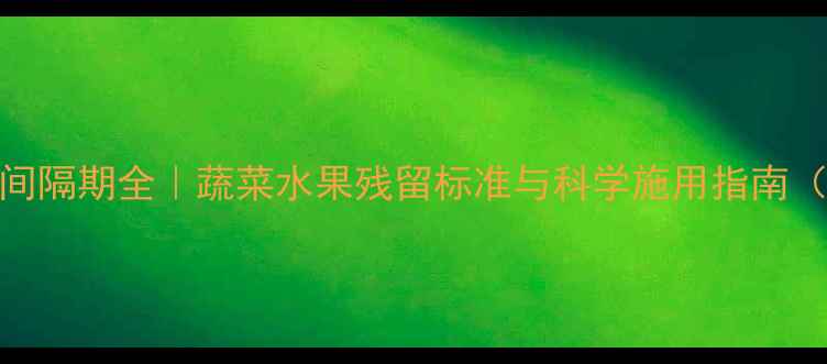 图片 🌱多菌灵安全间隔期全｜蔬菜水果残留标准与科学施用指南（附检测方法）