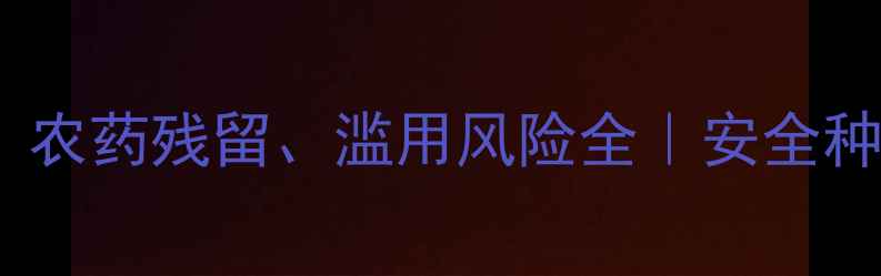 图片 🌱大棚种植必看！农药残留、滥用风险全｜安全种植4大黄金法则🌿