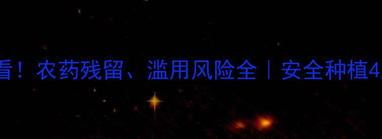 图片 🌱大棚种植必看！农药残留、滥用风险全｜安全种植4大黄金法则🌿1