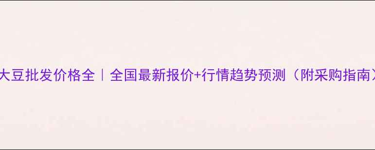图片 🌱大豆批发价格全｜全国最新报价+行情趋势预测（附采购指南）1