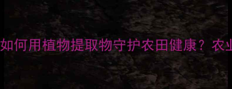 图片 🌱天然农药新宠！辣根素厂家：如何用植物提取物守护农田健康？农业科技病虫害防治天然农药推荐2